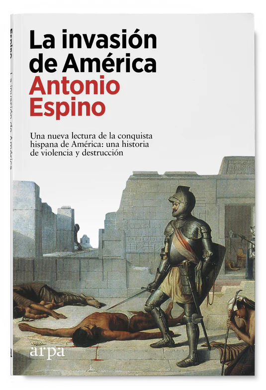 La invasión de América. Una nueva lectura de la conquista hispana de América: una historia de violencia y destrucción