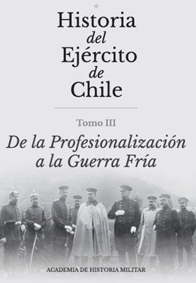 Historia del Ejército de Chile. Tomo III. De la profesionalización a la guerra fría