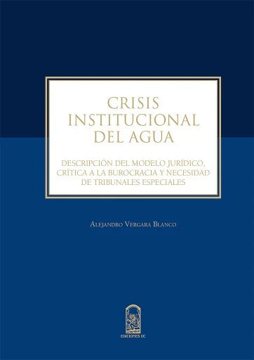 Crisis institucional del agua. Descripción del modelo jurídico, crítica a la burocracia y necesidad de tribunales especiales