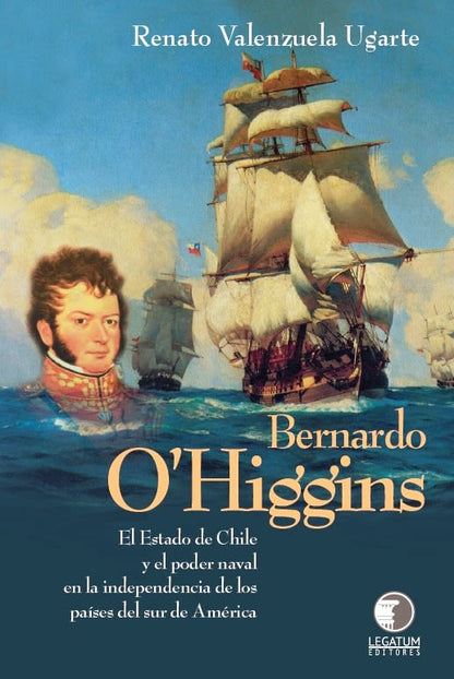 Bernardo O'Higgins. El estado de Chie y el poder naval en la independencia de los países del sur de América