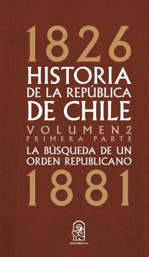 Historia de la República de Chile Vol.2 Primera parte 1826-1881. La busqueda de un orden republicano