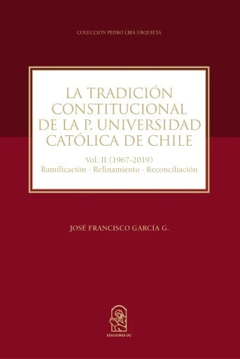 La tradición constitucional de la P. Universidad Católica de Chile. Vol. II (1967 - 2019) Ramificación-Refinamiento-Reconciliación